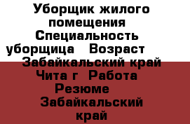 Уборщик жилого помещения › Специальность ­ уборщица › Возраст ­ 39 - Забайкальский край, Чита г. Работа » Резюме   . Забайкальский край